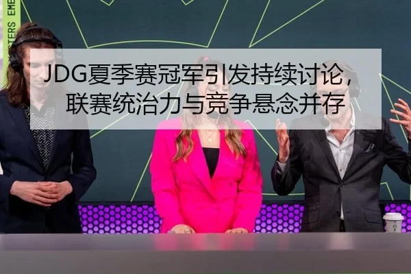 JDG夏季赛冠军引发持续讨论，联赛统治力与竞争悬念并存
